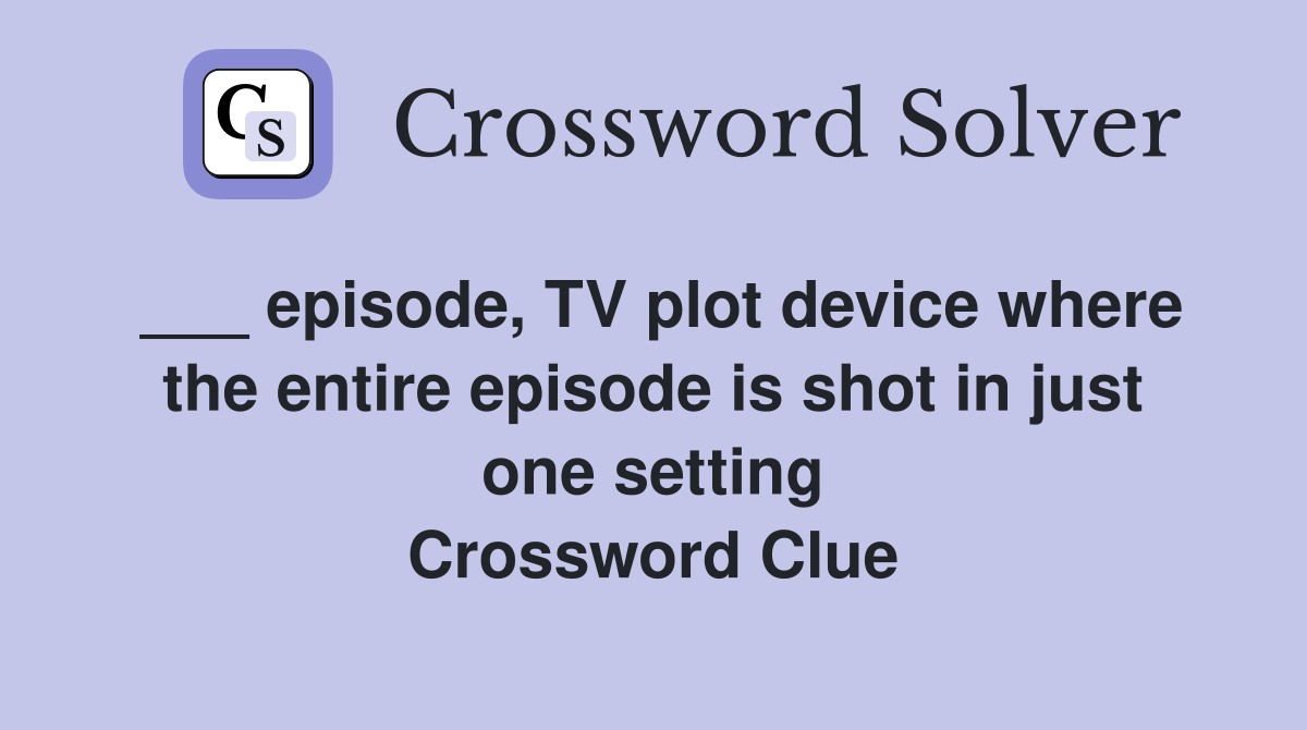 episode, TV plot device where the entire episode is shot in just one setting Crossword Clue